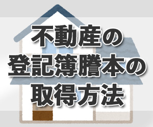 登記簿謄本（登記事項証明書）の取得方法。オンラインでできる？ 必要書類は？ 司法書士が分かりやすく解説