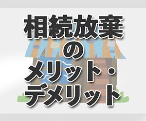 相続放棄のメリット・デメリット | 手続きの期間や必要書類、注意点は？