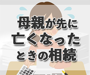 母親が先に亡くなったときの相続。必要な手続きや注意すべき期限について