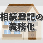 【2024年4月1日から】相続登記の義務化の問題点について、司法書士が分かりやすく解説