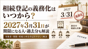 相続登記の義務化はいつから？2027年3月31日が期限になる人・過去分も解説